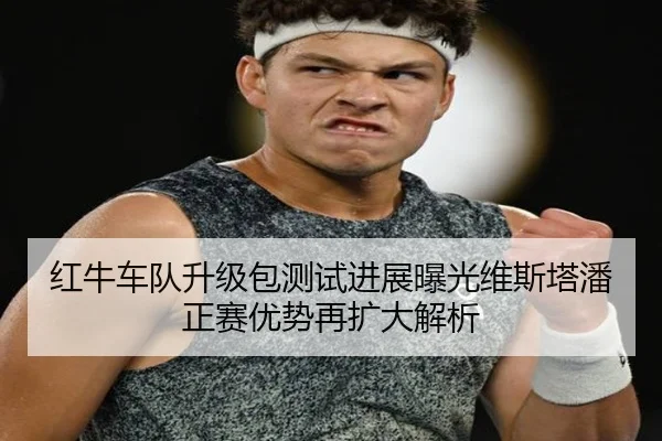 红牛车队升级包测试进展曝光维斯塔潘正赛优势再扩大解析